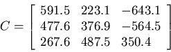 \begin{displaymath}C=\left[ \begin{array}{lll} 591.5 & 223.1 & -643.1 \\
477.6 & 376.9 & -564.5 \\ 267.6 & 487.5 & 350.4 \end{array} \right] \end{displaymath}