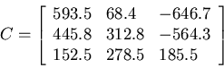 \begin{displaymath}C=\left[ \begin{array}{lll} 593.5 & 68.4 & -646.7 \\
445.8 & 312.8 & -564.3 \\ 152.5 & 278.5 & 185.5 \end{array} \right] \end{displaymath}