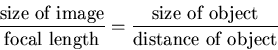 \begin{displaymath}\frac{\mbox{size of image}}{\mbox{focal length}}
=\frac{\mbox{size of object}}{\mbox{distance of object}}
\end{displaymath}