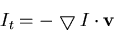\begin{displaymath}I_t=-\bigtriangledown I \cdot {\bf v} \end{displaymath}