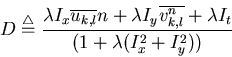 \begin{displaymath}D \stackrel{\triangle}{=}
\frac{\lambda I_x\overline{u_{k,l}...
..._y\overline{v_{k,l}^n}+\lambda I_t}
{(1+\lambda(I_x^2+I_y^2))}
\end{displaymath}