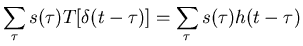 $\displaystyle \sum_\tau s(\tau) T[\delta(t-\tau)]=\sum_\tau s(\tau) h(t-\tau)$