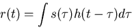 \begin{displaymath}r(t)=\int s(\tau) h(t-\tau) d\tau \end{displaymath}