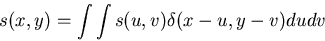 \begin{displaymath}s(x,y)=\int \int s(u,v) \delta(x-u, y-v) du dv \end{displaymath}