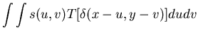 $\displaystyle \int \int s(u,v) T[\delta(x-u, y-v)] du dv$