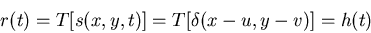 \begin{displaymath}r(t)=T[ s(x,y,t) ]=T[ \delta(x-u, y-v) ]=h(t) \end{displaymath}