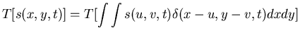 $\displaystyle T[ s(x,y,t)]=T[\int \int s(u,v,t) \delta(x-u, y-v, t) dx dy]$