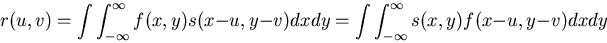 \begin{displaymath}r(u,v)= \int \int_{-\infty}^{\infty} f(x,y) s(x-u,y-v) dx dy
=\int \int_{-\infty}^{\infty} s(x,y) f(x-u,y-v) dx dy
\end{displaymath}