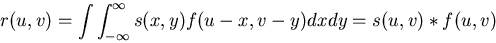 \begin{displaymath}r(u,v)= \int \int_{-\infty}^{\infty} s(x,y) f(u-x,v-y) dx dy=s(u,v)*f(u,v)
\end{displaymath}