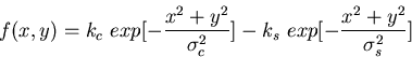 \begin{displaymath}f(x,y)=k_c\mbox{ }exp[-\frac{x^2+y^2}{\sigma_c^2}]
-k_s\mbox{ }exp[-\frac{x^2+y^2}{\sigma_s^2}]
\end{displaymath}