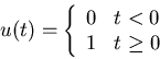 \begin{displaymath}u(t)=\left\{ \begin{array}{ll} 0 & t<0 \\ 1 & t\geq 0 \end{array} \right. \end{displaymath}