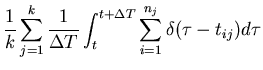 $\displaystyle \frac{1}{k} \sum_{j=1}^k \frac{1}{\Delta T} \int_t^{t+\Delta T}
\sum_{i=1}^{n_j} \delta(\tau-t_{ij}) d\tau$