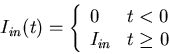 \begin{displaymath}I_{in}(t)=\left\{ \begin{array}{ll} 0 & t<0 \\ I_{in} & t \geq 0
\end{array} \right. \end{displaymath}