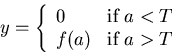 \begin{displaymath}y=\left\{ \begin{array}{ll} 0 & \mbox{if $a<T$ } \\ f(a) & \mbox{if $a>T$ }
\end{array} \right.
\end{displaymath}