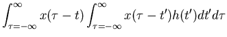 $\displaystyle \int_{\tau=-\infty}^{\infty} x(\tau-t) \int_{\tau=-\infty}^{\infty}
x(\tau-t') h(t') dt' d\tau$