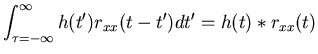 $\displaystyle \int_{\tau=-\infty}^{\infty} h(t') r_{xx}(t-t') dt'=h(t)*r_{xx}(t)$