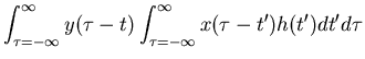$\displaystyle \int_{\tau=-\infty}^{\infty} y(\tau-t) \int_{\tau=-\infty}^{\infty}
x(\tau-t') h(t') dt' d\tau$