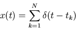 \begin{displaymath}x(t)=\sum_{k=1}^N \delta(t-t_k) \end{displaymath}