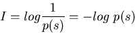 \begin{displaymath}I=log\frac{1}{p(s)}=-log\;p(s) \end{displaymath}