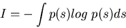 \begin{displaymath}I=-\int p(s) log\;p(s) ds \end{displaymath}