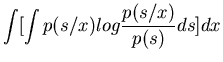 $\displaystyle \int [ \int p(s/x) log \frac{p(s/x)}{p(s)} ds ] dx$