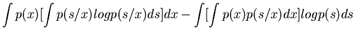 $\displaystyle \int p(x) [ \int p(s/x) log p(s/x) ds ] dx -\int [\int p(x) p(s/x) dx] log p(s) ds$