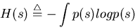 \begin{displaymath}H(s)\stackrel{\triangle}{=}-\int p(s) log p(s) \end{displaymath}