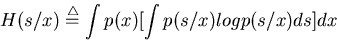 \begin{displaymath}H(s/x)\stackrel{\triangle}{=}\int p(x) [ \int p(s/x) log p(s/x) ds ] dx \end{displaymath}