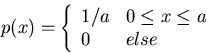 \begin{displaymath}p(x)=\left\{ \begin{array}{ll} 1/a & 0 \leq x \leq a \\ 0 & else \end{array} \right. \end{displaymath}