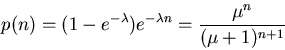 \begin{displaymath}p(n)=(1-e^{-\lambda})e^{-\lambda n} = \frac{\mu^n}{(\mu+1)^{n+1}} \end{displaymath}