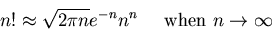 \begin{displaymath}n! \approx \sqrt{2\pi n} e^{-n} n^n\;\;\;\;\;\mbox{when $n \rightarrow \infty$ } \end{displaymath}