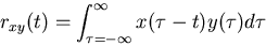 \begin{displaymath}r_{xy}(t)=\int_{\tau=-\infty}^{\infty} x(\tau-t)y(\tau)d\tau \end{displaymath}