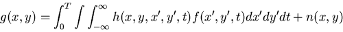 \begin{displaymath}g(x,y)=\int_0^T \int \int_{-\infty}^{\infty} h(x,y,x',y',t) f(x',y',t)dx'dy'dt
+n(x,y)
\end{displaymath}