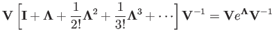 $\displaystyle {\bf V}\left[{\bf I}+{\bf\Lambda}+\frac{1}{2!}{\bf\Lambda}^2+\fra...
...}{\bf\Lambda}^3
+\cdots\right]{\bf V}^{-1}
={\bf V}e^{\bf\Lambda}{\bf V}^{-1}$