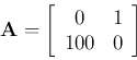 \begin{displaymath}
{\bf A}=\left[\begin{array}{cc}0 & 1 100 & 0\end{array}\right]
\end{displaymath}