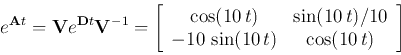 \begin{displaymath}
e^{{\bf A}t}={\bf V}e^{{\bf D}t}{\bf V}^{-1}
=\left[\begin{a...
...10 t)/10\\
-10 \sin(10 t) & \cos(10 t) \end{array}\right]
\end{displaymath}