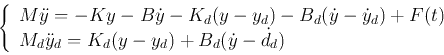 \begin{displaymath}
\left\{ \begin{array}{l}
M\ddot{y}=-Ky-B\dot{y}-K_d(y-y_d)-...
...dot{y}_d=K_d(y-y_d)+B_d(\dot{y}-\dot{d}_d)
\end{array}\right.
\end{displaymath}