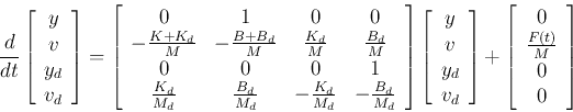 \begin{displaymath}
\frac{d}{dt}\left[\begin{array}{d}y v y_d v_d\end{arra...
...t[\begin{array}{d}0 \frac{F(t)}{M} 0 0\end{array}\right]
\end{displaymath}