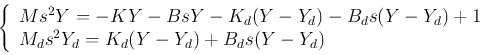 \begin{displaymath}
\left\{\begin{array}{l}
Ms^2Y=-KY-BsY-K_d(Y-Y_d)-B_ds(Y-Y_d)+1\\
M_ds^2Y_d=K_d(Y-Y_d)+B_d s(Y-Y_d)\end{array}\right.
\end{displaymath}