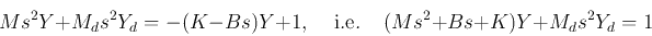 \begin{displaymath}
Ms^2Y+M_ds^2Y_d=-(K-Bs)Y+1,\;\;\;\;\mbox{i.e.}\;\;\;\;
(Ms^2+Bs+K)Y+M_ds^2Y_d=1
\end{displaymath}