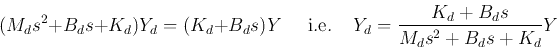 \begin{displaymath}
(M_ds^2+B_d s+K_d) Y_d=(K_d+B_d s) Y\;\;\;\;\;\mbox{i.e.}\;\;\;\;
Y_d=\frac{K_d+B_d s}{M_ds^2+B_d s+K_d}Y
\end{displaymath}