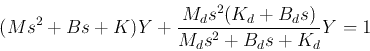 \begin{displaymath}
(Ms^2+Bs+K)Y+\frac{M_ds^2(K_d+B_d s)}{M_ds^2+B_d s+K_d}Y=1
\end{displaymath}