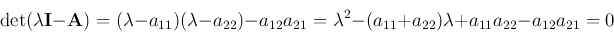 \begin{displaymath}
\det(\lambda{\bf I}-{\bf A})=(\lambda-a_{11})(\lambda-a_{22}...
...
=\lambda^2-(a_{11}+a_{22})\lambda+a_{11}a_{22}-a_{12}a_{21}=0
\end{displaymath}