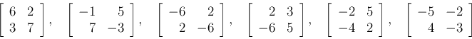 \begin{displaymath}
\left[\begin{array}{rr}6&2\\ 3&7\end{array}\right],\;\;\;
\l...
...],\;\;\;
\left[\begin{array}{rr}-5&-2\\ 4&-3\end{array}\right]
\end{displaymath}