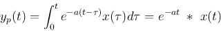 \begin{displaymath}
y_p(t)=\int_0^t e^{-a(t-\tau)}x(\tau) d\tau=e^{-at}\;*\;x(t)
\end{displaymath}