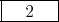\framebox[0.5in]{2}