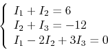 \begin{displaymath}\left\{ \begin{array}{l}
I_1+I_2=6 I_2+I_3=-12 I_1-2 I_2+3I_3=0 \end{array} \right. \end{displaymath}