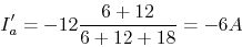 \begin{displaymath}I'_a=-12 \frac{6+12}{6+12+18}=-6 A \end{displaymath}