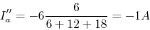 \begin{displaymath}I''_a=-6 \frac{6}{6+12+18}=-1 A \end{displaymath}