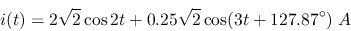 \begin{displaymath}
i(t)=2\sqrt{2}\cos 2t+0.25\sqrt{2}\cos(3t+127.87^\circ)\;A
\end{displaymath}